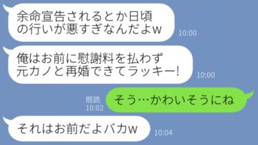 【LINE】嫁の私が余命3ヶ月と勘違いして浮気相手と出ていった元夫「おかげで慰謝料ナシで彼女と再婚できるw最高w」→実は宣告されたのは浮気相手だと伝えてあげた結果ww【スッキリLINEなう】